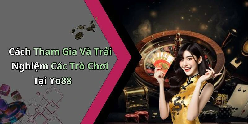 Cách Tham Gia Và Trải Nghiệm Các Trò Chơi Tại Yo88