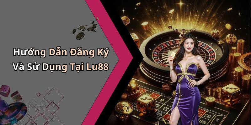 Hướng Dẫn Đăng Ký Và Sử Dụng Tại Lu88