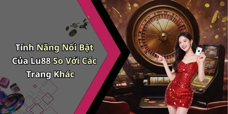 Tính Năng Nổi Bật Của Lu88 So Với Các Trang Khác
